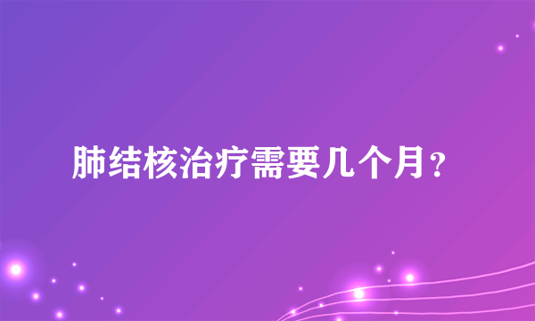 肺结核治疗需要几个月？