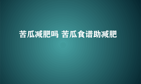 苦瓜减肥吗 苦瓜食谱助减肥