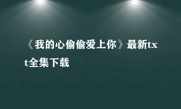 《我的心偷偷爱上你》最新txt全集下载