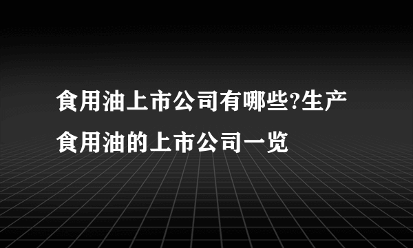 食用油上市公司有哪些?生产食用油的上市公司一览