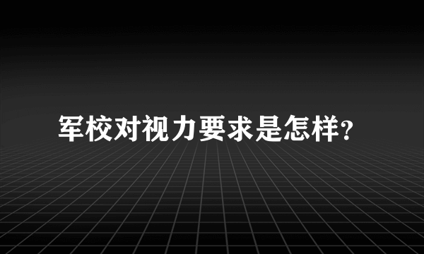 军校对视力要求是怎样？