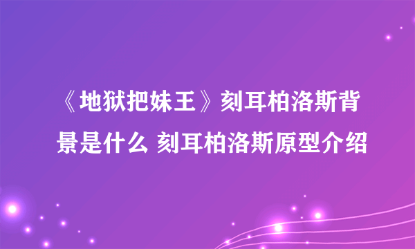 《地狱把妹王》刻耳柏洛斯背景是什么 刻耳柏洛斯原型介绍