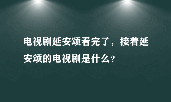 电视剧延安颂看完了，接着延安颂的电视剧是什么？