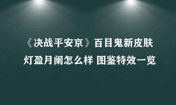 《决战平安京》百目鬼新皮肤灯盈月阑怎么样 图鉴特效一览