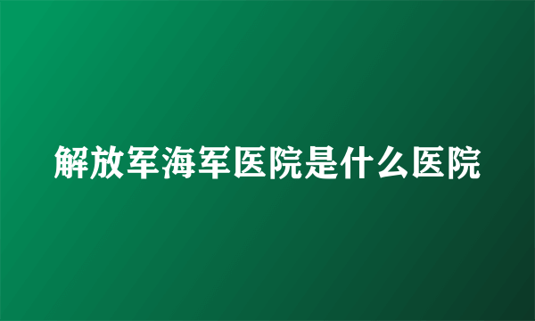 解放军海军医院是什么医院