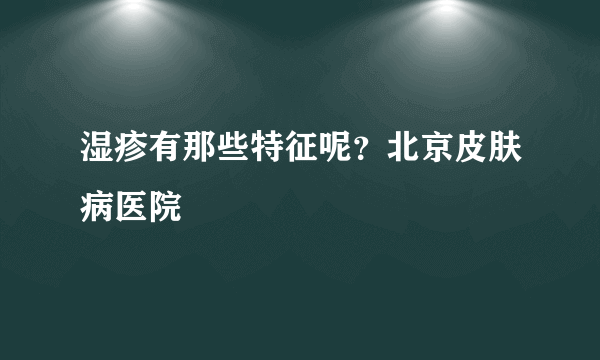 湿疹有那些特征呢？北京皮肤病医院