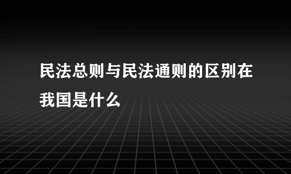 民法总则与民法通则的区别在我国是什么