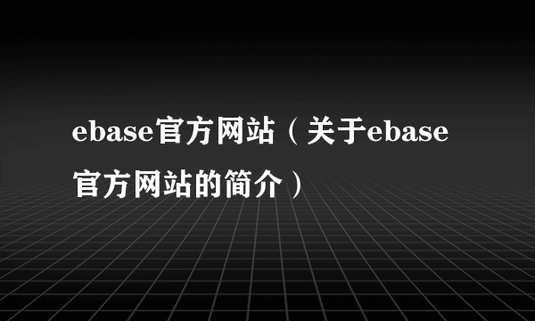 ebase官方网站（关于ebase官方网站的简介）