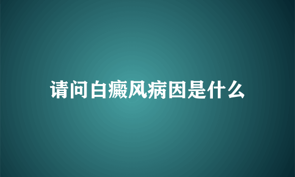 请问白癜风病因是什么