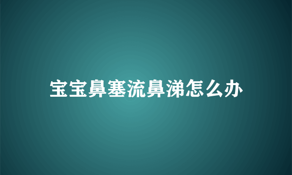 宝宝鼻塞流鼻涕怎么办