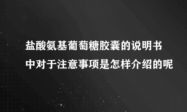 盐酸氨基葡萄糖胶囊的说明书中对于注意事项是怎样介绍的呢