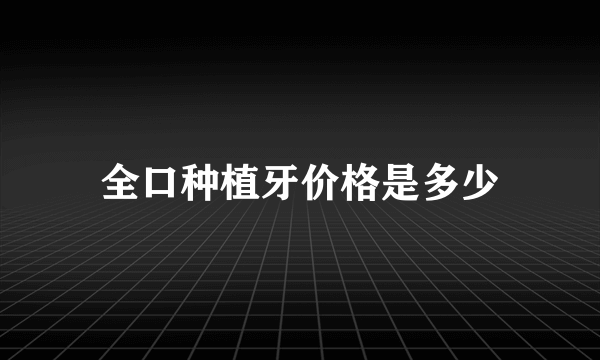 全口种植牙价格是多少