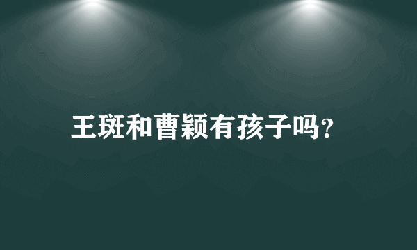 王斑和曹颖有孩子吗？