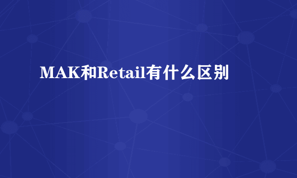 MAK和Retail有什么区别