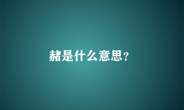 赭是什么意思？