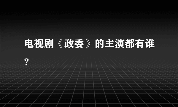 电视剧《政委》的主演都有谁？