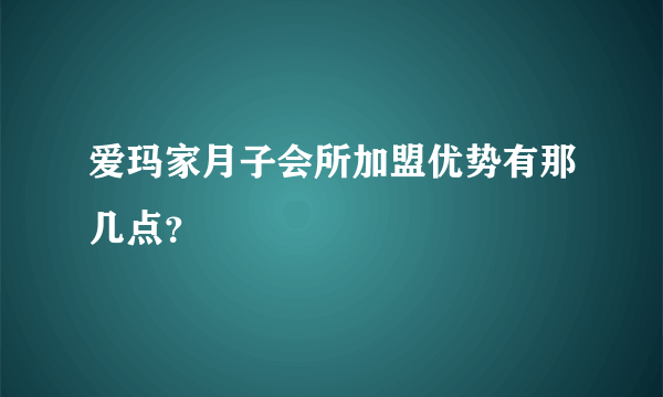 爱玛家月子会所加盟优势有那几点？