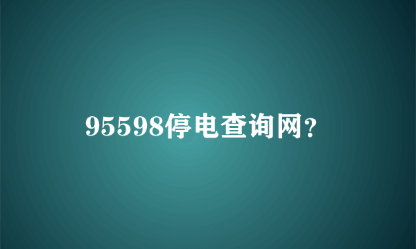 95598停电查询网？