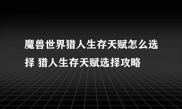 魔兽世界猎人生存天赋怎么选择 猎人生存天赋选择攻略