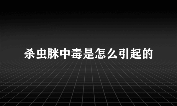 杀虫脒中毒是怎么引起的