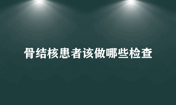 骨结核患者该做哪些检查