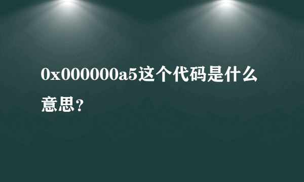 0x000000a5这个代码是什么意思？