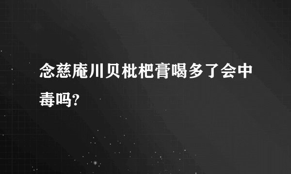 念慈庵川贝枇杷膏喝多了会中毒吗?