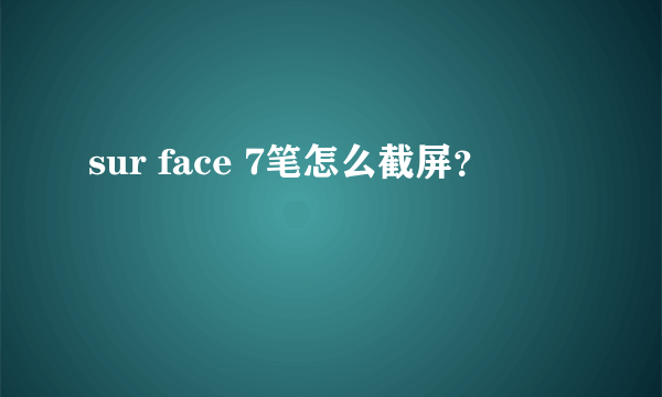 sur face 7笔怎么截屏？