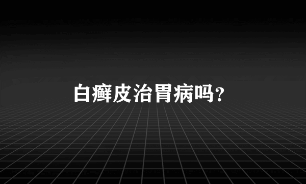 白癣皮治胃病吗？