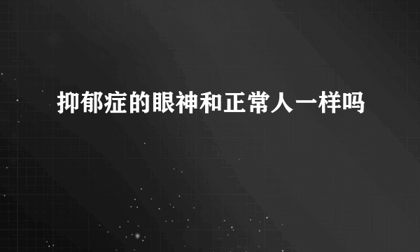 抑郁症的眼神和正常人一样吗