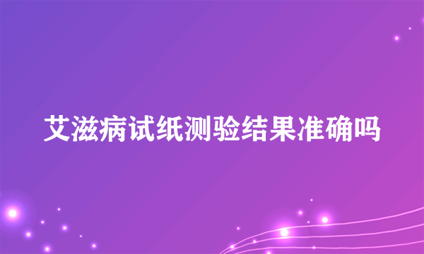 艾滋病试纸测验结果准确吗