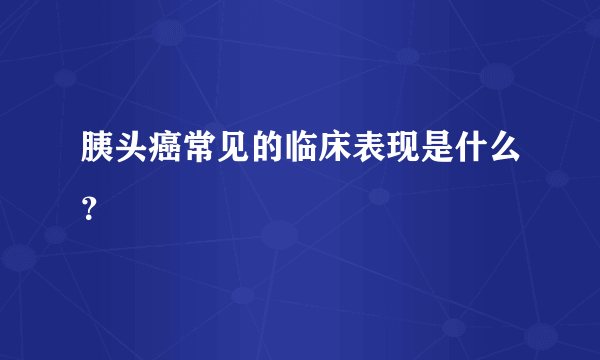 胰头癌常见的临床表现是什么？