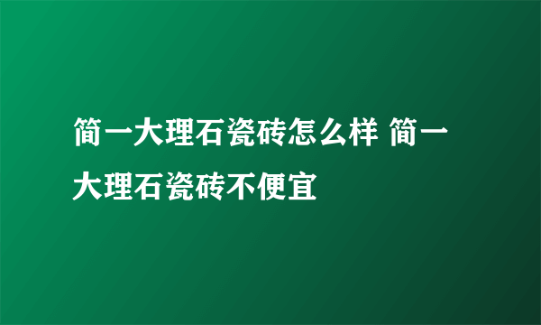 简一大理石瓷砖怎么样 简一大理石瓷砖不便宜