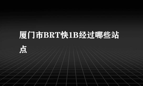 厦门市BRT快1B经过哪些站点