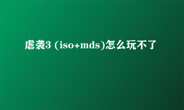 虐袭3 (iso+mds)怎么玩不了