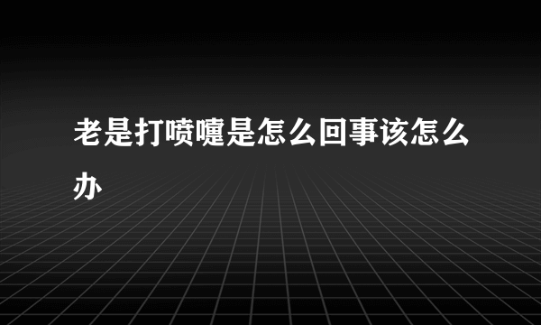 老是打喷嚏是怎么回事该怎么办