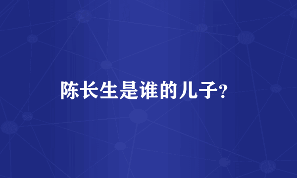 陈长生是谁的儿子？