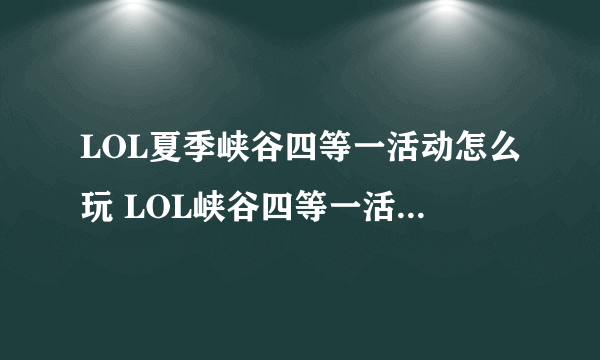 LOL夏季峡谷四等一活动怎么玩 LOL峡谷四等一活动奖励介绍