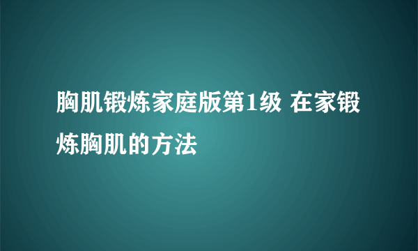 胸肌锻炼家庭版第1级 在家锻炼胸肌的方法