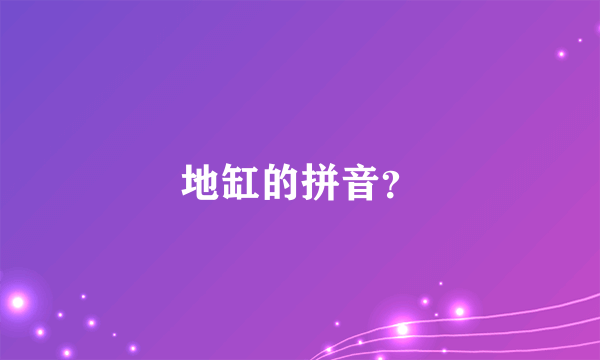 地缸的拼音？