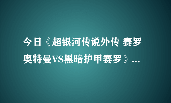 今日《超银河传说外传 赛罗奥特曼VS黑暗护甲赛罗》和《赛罗奥特曼THE  MOVIE  超决战！贝利亚银河帝国》有梦吗？