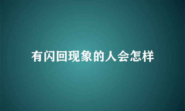 有闪回现象的人会怎样