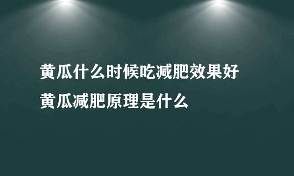 黄瓜什么时候吃减肥效果好 黄瓜减肥原理是什么