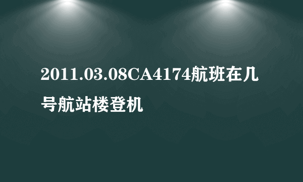 2011.03.08CA4174航班在几号航站楼登机