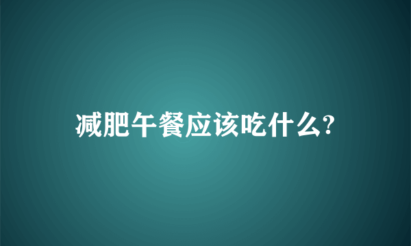 减肥午餐应该吃什么?