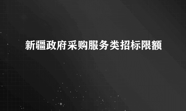 新疆政府采购服务类招标限额