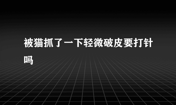 被猫抓了一下轻微破皮要打针吗