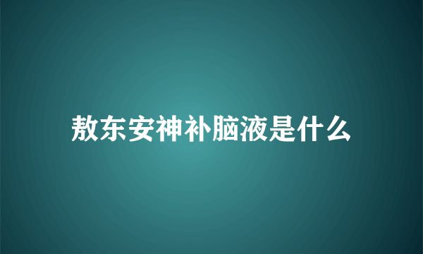 敖东安神补脑液是什么