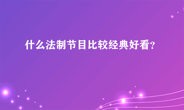 什么法制节目比较经典好看？