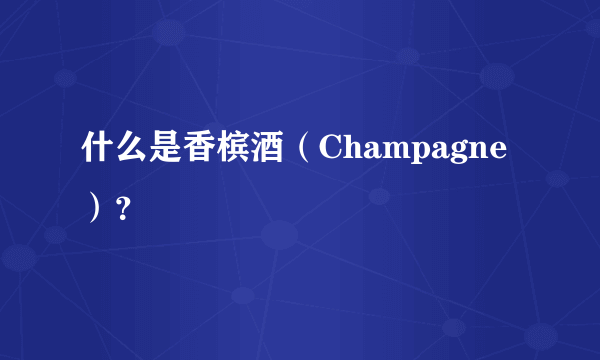 什么是香槟酒（Champagne）？